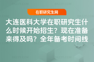 大連醫科大學在職研究生什么時候開始招生?現在準備來得及嗎?全年備考時間線
