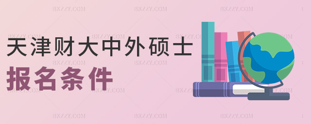 天津財大中外碩士報名條件 天津財大中外碩士報名條件