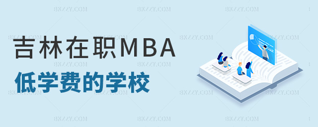 吉林在職MBA低學費的學校 吉林在職MBA低學費的學校