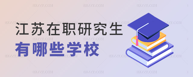 江蘇在職研究生有哪些學校 江蘇在職研究生有哪些學校