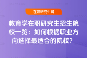 教育學在職研究生招生院校一覽：如何根據職業方向選擇最適合的院校？