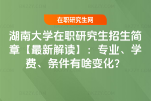 湖南大學(xué)在職研究生招生簡章【2026最新解讀】：專業(yè)、學(xué)費、條件有啥變化？