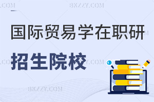 國際貿(mào)易學(xué)在職研究生招生院校匯總,附申請條件