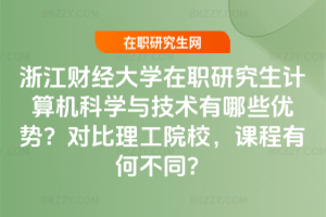 浙江財經大學在職研究生計算機科學與技術有哪些優勢？對比理工院校，課程有何不同？