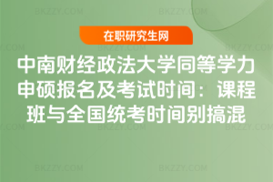 中南財經政法大學同等學力申碩報名及考試時間：課程班與全國統考時間別搞混