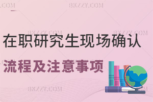 在職研究生現(xiàn)場確認(rèn)流程及注意事項(xiàng)解析,附招生院校