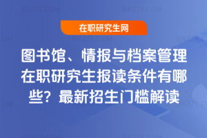 圖書館、情報與檔案管理在職研究生報讀條件有哪些?2026最新招生門檻解讀