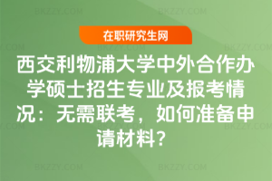 西交利物浦大學中外合作辦學碩士招生專業(yè)及報考情況：無需聯(lián)考，如何準備申請材料？