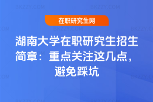 湖南大學在職研究生招生簡章(2026最新版):重點關注這幾點,避免踩坑