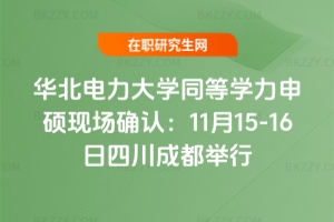 華北電力大學同等學力申碩現(xiàn)場確認：11月15-16日四川成都舉行