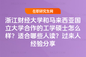 浙江財經(jīng)大學和馬來西亞國立大學合作的工學碩士怎么樣？適合哪些人讀？過來人經(jīng)驗分享