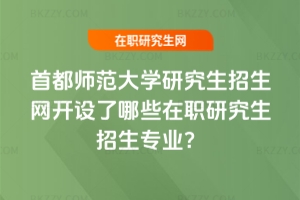 2025年首都師范大學研究生招生網開設了哪些在職研究生招生專業?