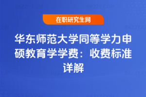 華東師范大學同等學力申碩教育學學費:2026年收費標準詳解