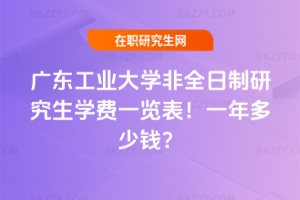 廣東工業(yè)大學非全日制研究生學費一覽表2026年!一年多少錢?