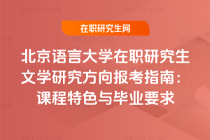北京語言大學在職研究生文學研究方向報考指南：課程特色與畢業要求