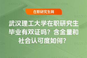 武漢理工大學在職研究生畢業有雙證嗎？含金量和社會認可度如何？