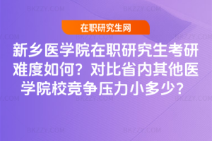 新鄉醫學院在職研究生考研難度如何?對比省內其他醫學院校競爭壓力小多少?