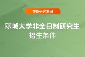 聊城大學非全日制研究生招生條件