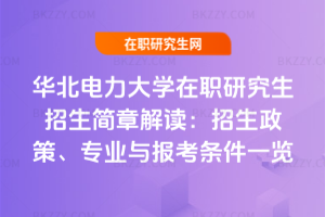華北電力大學在職研究生招生簡章解讀：2026年招生政策、專業與報考條件一覽