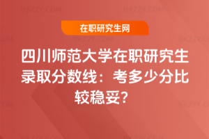 四川師范大學(xué)在職研究生錄取分?jǐn)?shù)線：2026年考多少分比較穩(wěn)妥？