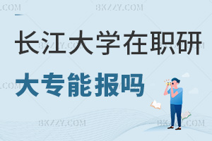 大專能報(bào)長江大學(xué)在職研究生嗎？最新申碩門檻是什么？