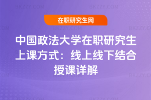 中國(guó)政法大學(xué)在職研究生上課方式：2026年線上線下結(jié)合授課詳解
