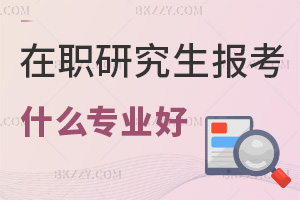 在職研究生報(bào)考什么專業(yè)好?想晉升中層管理選哪個(gè)?
